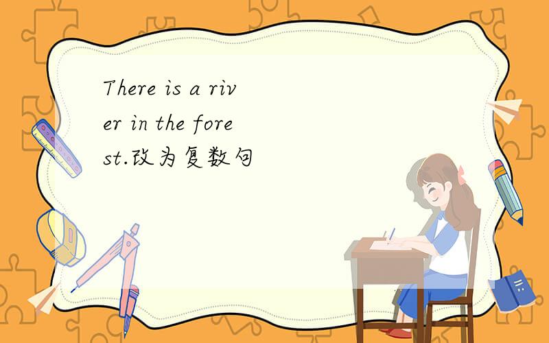 There is a river in the forest.改为复数句
