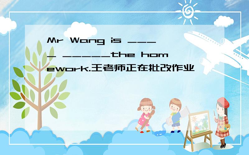 Mr Wang is ____ _____the homework.王老师正在批改作业