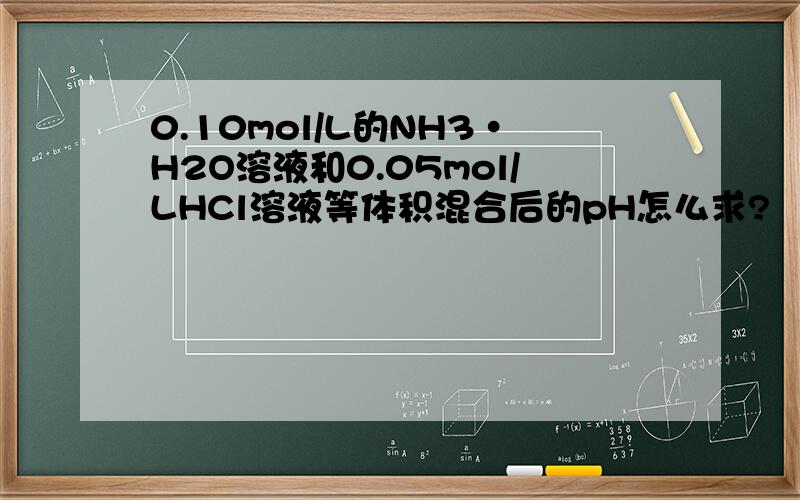 0.10mol/L的NH3·H2O溶液和0.05mol/LHCl溶液等体积混合后的pH怎么求?