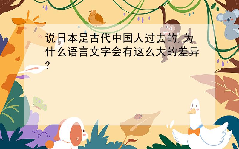 说日本是古代中国人过去的,为什么语言文字会有这么大的差异?