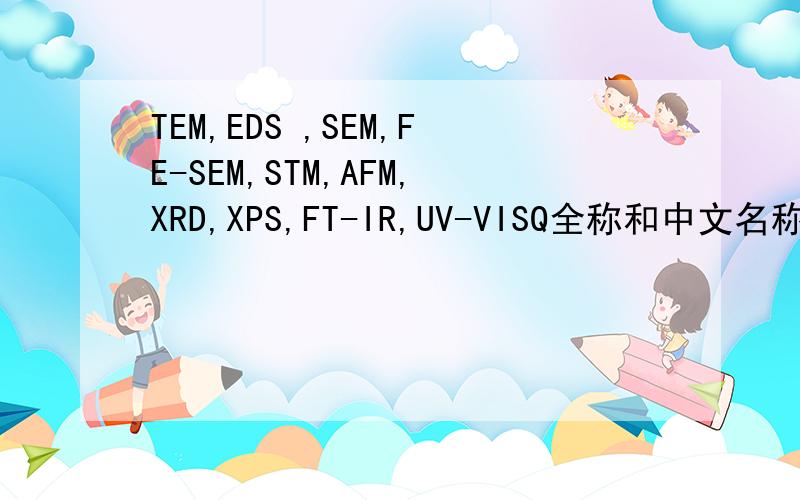 TEM,EDS ,SEM,FE-SEM,STM,AFM,XRD,XPS,FT-IR,UV-VISQ全称和中文名称是什么呀?