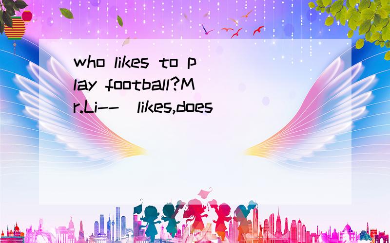 who likes to play football?Mr.Li--(likes,does)