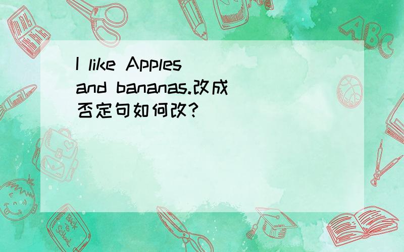 I like Apples and bananas.改成否定句如何改?