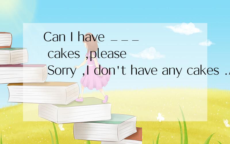 Can I have ___ cakes ,please Sorry ,I don't have any cakes .A.some B.any不是以do you want 或would you like开头的问句中表示一些才用some吗?这里不应该用any吗?如何判断是否是希望得到对方肯定回答,请详解,