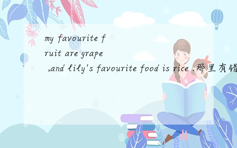 my favourite fruit are grape ,and lily's favourite food is rice .那里有错误,改正