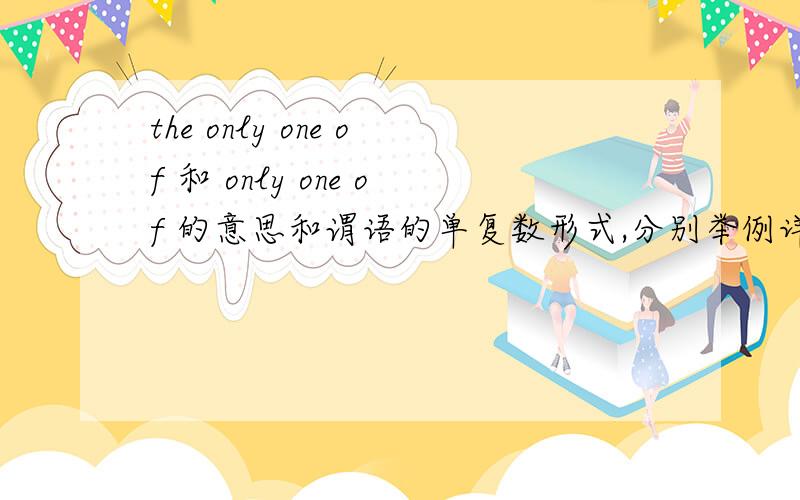 the only one of 和 only one of 的意思和谓语的单复数形式,分别举例详解一下.