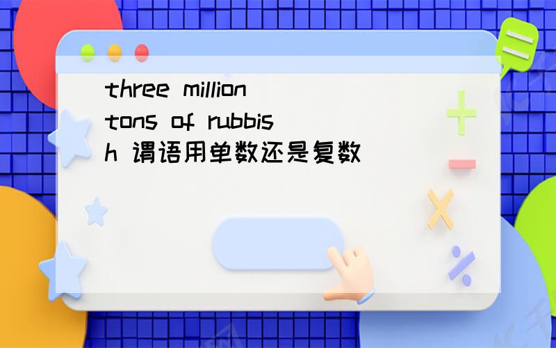 three million tons of rubbish 谓语用单数还是复数
