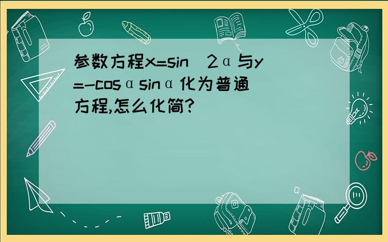 参数方程x=sin^2α与y=-cosαsinα化为普通方程,怎么化简?