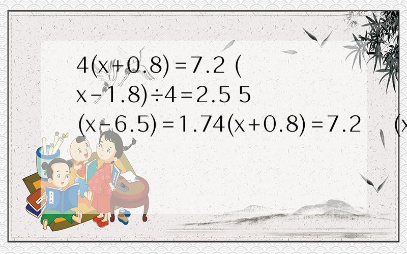 4(x＋0.8)＝7.2 (x－1.8)÷4＝2.5 5(x－6.5)＝1.74(x＋0.8)＝7.2    (x－1.8)÷4＝2.5    5(x－6.5)＝1.7    (x－8)÷2.4=12   这道题,怎么写