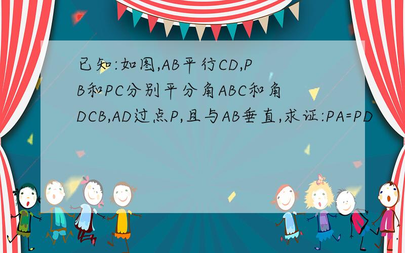 已知:如图,AB平行CD,PB和PC分别平分角ABC和角DCB,AD过点P,且与AB垂直,求证:PA=PD