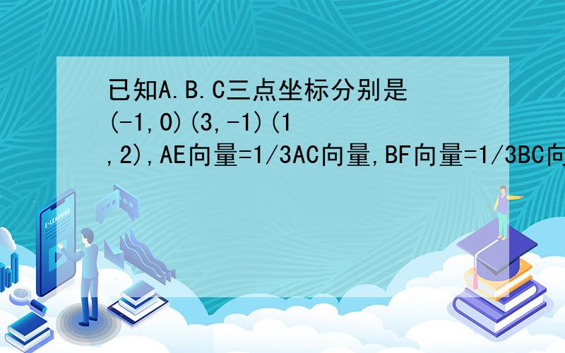 已知A.B.C三点坐标分别是(-1,0)(3,-1)(1,2),AE向量=1/3AC向量,BF向量=1/3BC向量,求证EF向量与AB向量共线