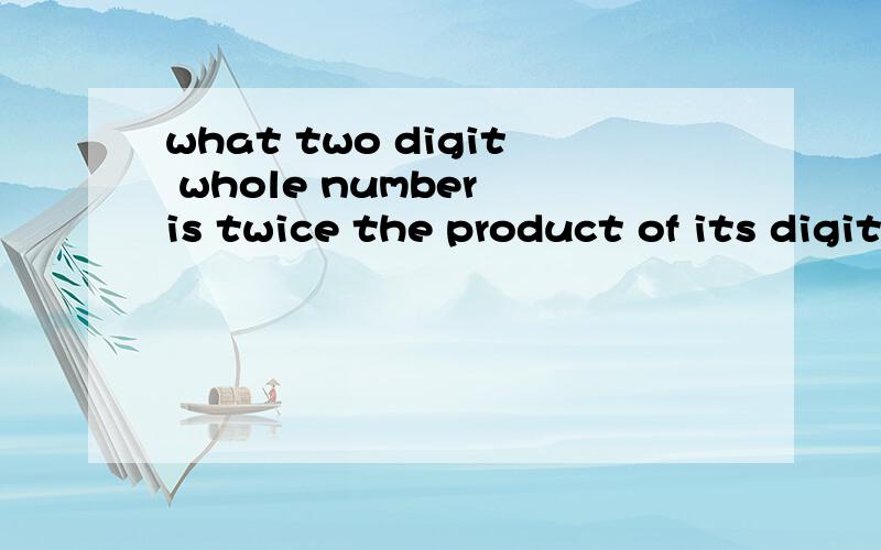 what two digit whole number is twice the product of its digits?
