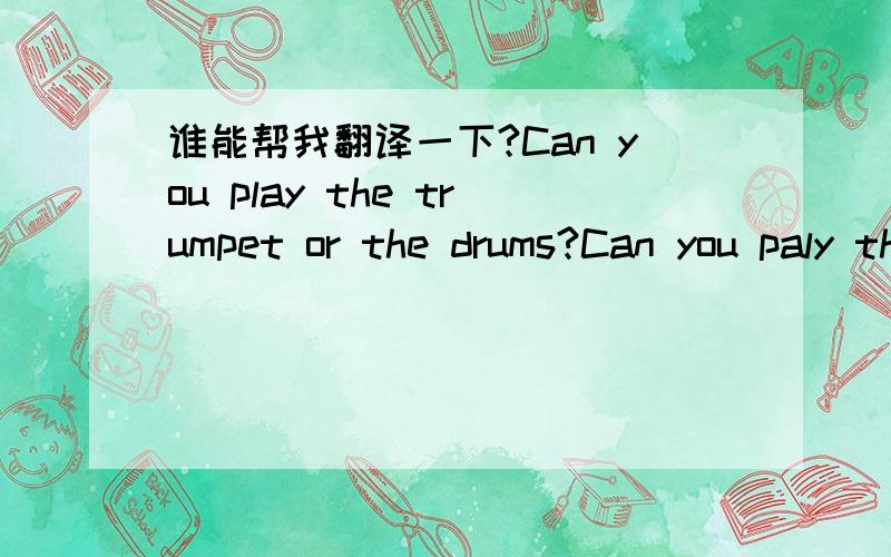 谁能帮我翻译一下?Can you play the trumpet or the drums?Can you paly the guitar?