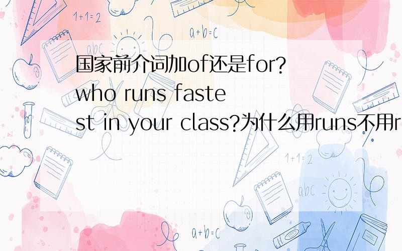 国家前介词加of还是for?who runs fastest in your class?为什么用runs不用run?