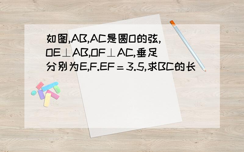 如图,AB,AC是圆O的弦,OE⊥AB,OF⊥AC,垂足分别为E,F.EF＝3.5,求BC的长