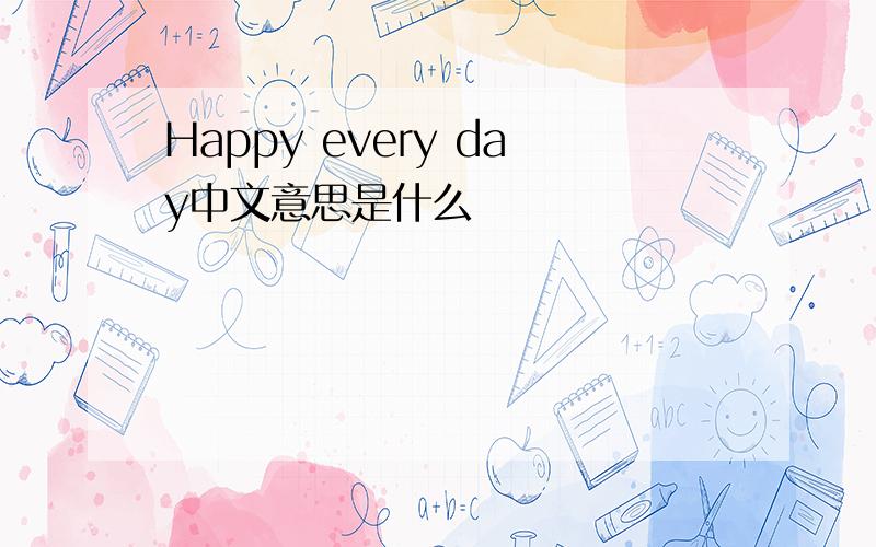 Happy every day中文意思是什么