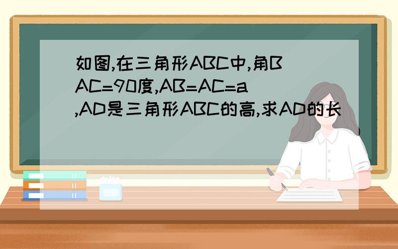 如图,在三角形ABC中,角BAC=90度,AB=AC=a,AD是三角形ABC的高,求AD的长