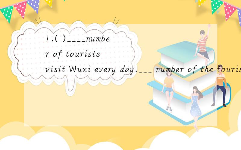 1.( )____number of tourists visit Wuxi every day.___ number of the tourists is getting larger and larger.A .A ;The B .The;A C .A ;A D .The ;The2.( ) My mother is __ too busy to go shopping today.A .far B .very C ,so D.quite3.( ) ___is No ,1MIddle Sch