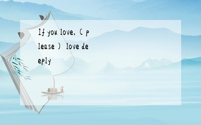 If you love,(please) love deeply