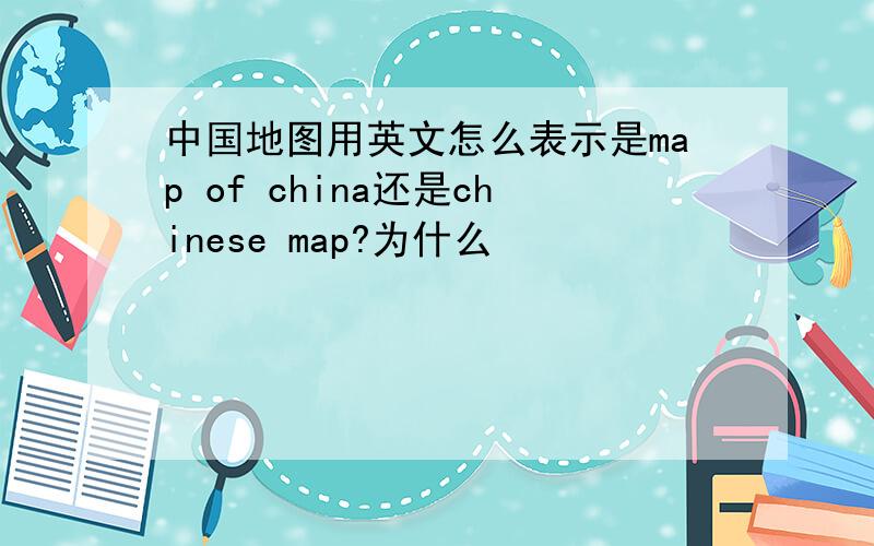 中国地图用英文怎么表示是map of china还是chinese map?为什么
