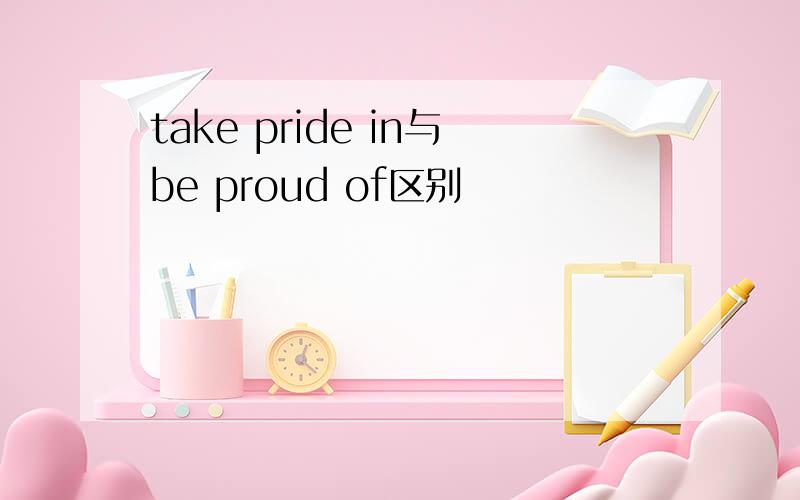 take pride in与be proud of区别