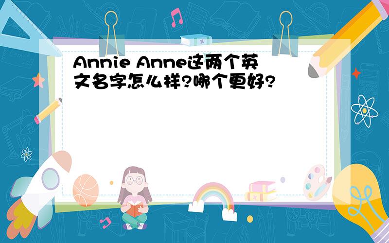 Annie Anne这两个英文名字怎么样?哪个更好?
