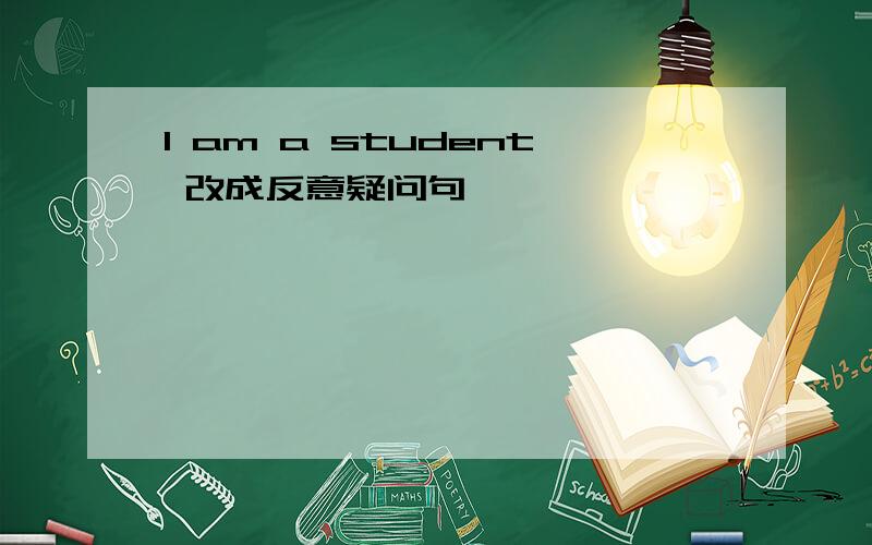I am a student 改成反意疑问句