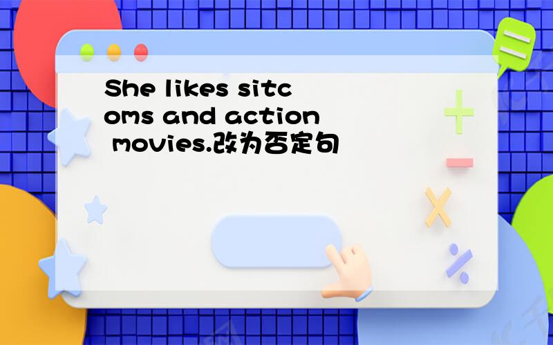 She likes sitcoms and action movies.改为否定句