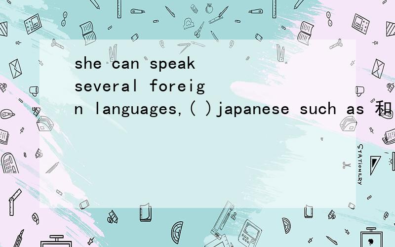 she can speak several foreign languages,( )japanese such as 和 for example选哪一个 为什么?