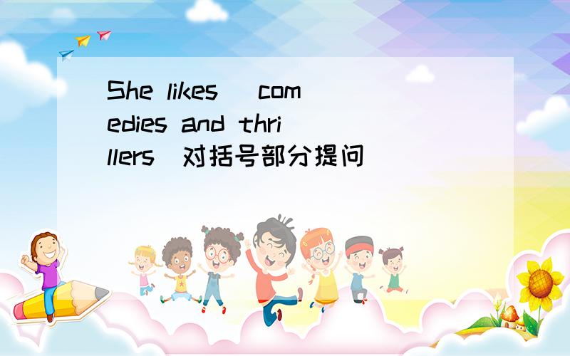 She likes (comedies and thrillers)对括号部分提问