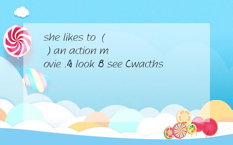 she likes to ( ) an action movie .A look B see Cwacths