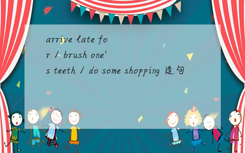 arrive late for / brush one's teeth / do some shopping 造句
