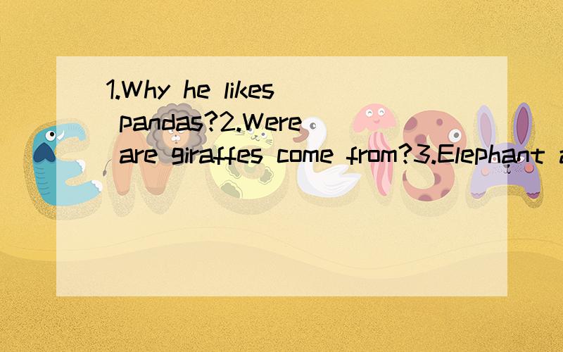 1.Why he likes pandas?2.Were are giraffes come from?3.Elephant are Kind of friendly.4.like koala bears because it is smart5.Lis's favorite animals pandas