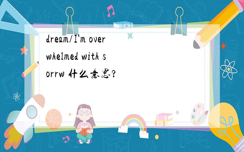 dream/I'm overwhelmed with sorrw 什么意思?