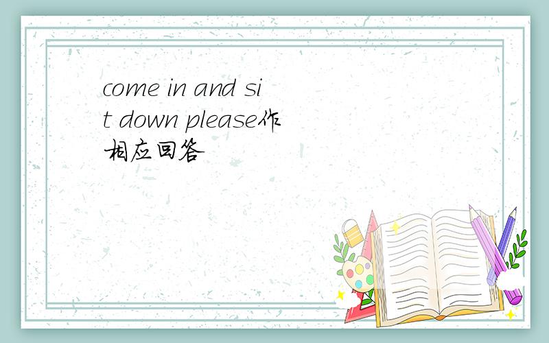 come in and sit down please作相应回答