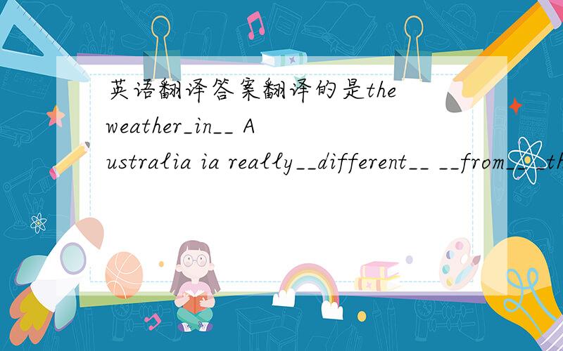 英语翻译答案翻译的是the weather_in__ Australia ia really__different__ __from__ _that___here.但我不知道为什么用that