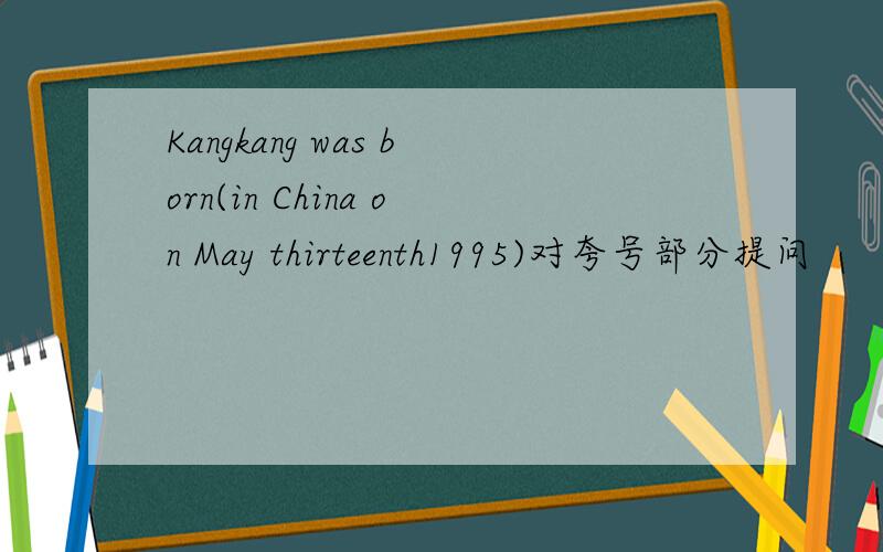 Kangkang was born(in China on May thirteenth1995)对夸号部分提问
