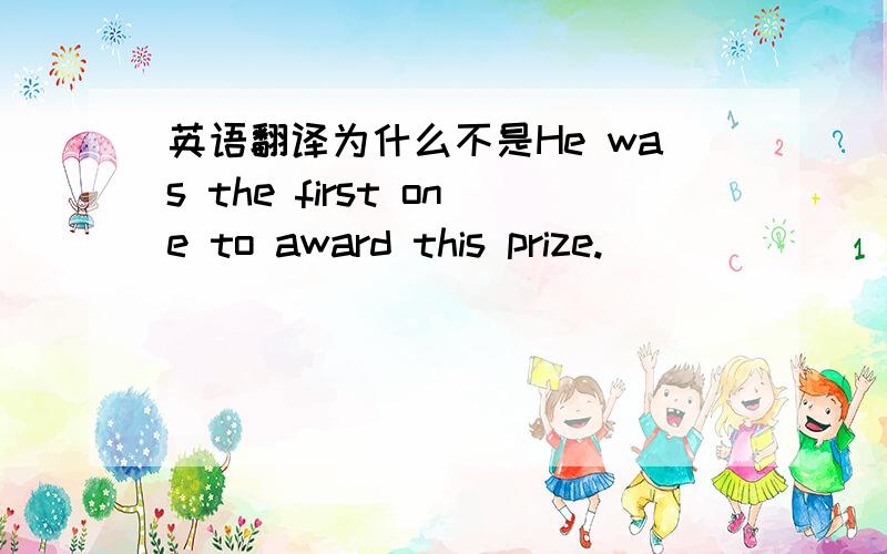 英语翻译为什么不是He was the first one to award this prize.