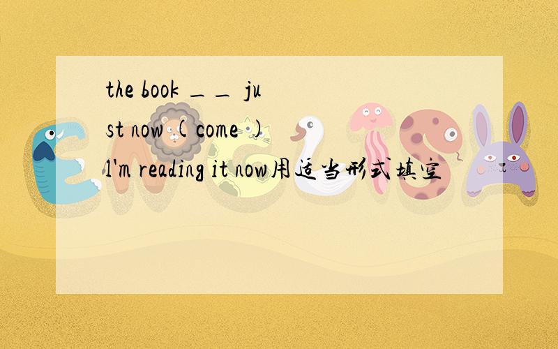 the book __ just now (come )l'm reading it now用适当形式填空