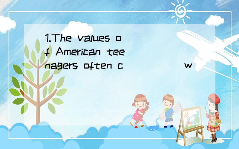 1.The values of American teenagers often c_____ w_____ those of their parents.2.16.Because of the2.\x05Because of the pressure of examinations,may students are left with little of no l_______ time.