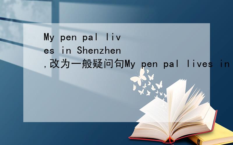 My pen pal lives in Shenzhen,改为一般疑问句My pen pal lives in Shenzhen.（改为一般疑问句）My mother is a teacher.（改为否定句）She likes collecting letters.（改为否定句）快