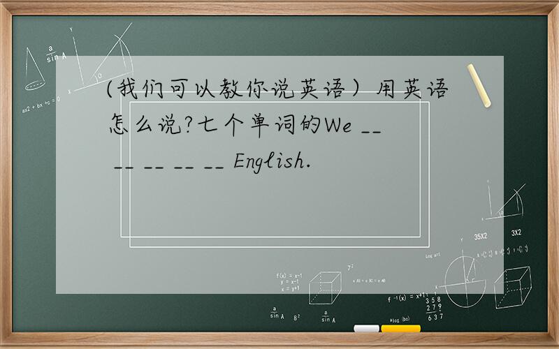 (我们可以教你说英语）用英语怎么说?七个单词的We __ __ __ __ __ English.