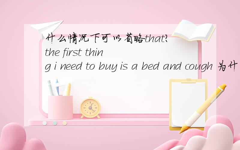 什么情况下可以省略that?the first thing i need to buy is a bed and cough 为什么可以省略that