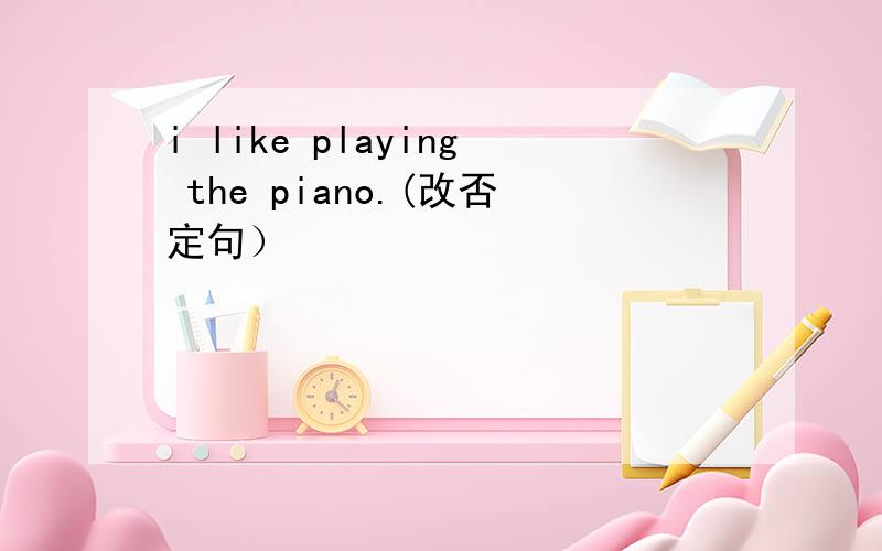 i like playing the piano.(改否定句）