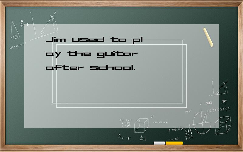 Jim used to play the guitar after school.