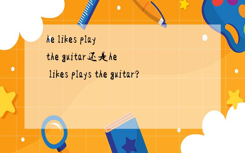 he likes play the guitar还是he likes plays the guitar?