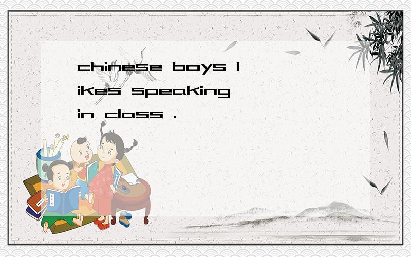 chinese boys likes speaking in class .