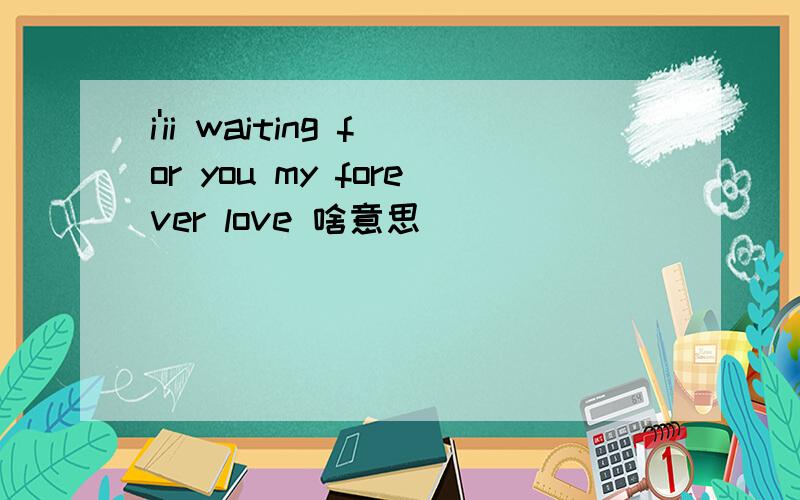i'ii waiting for you my forever love 啥意思