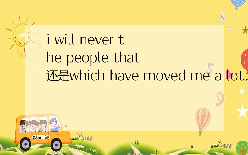 i will never the people that还是which have moved me a lot.为什么