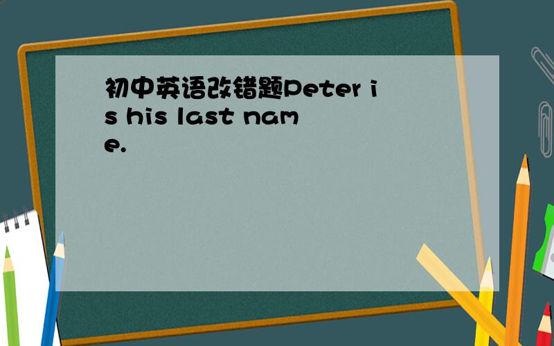 初中英语改错题Peter is his last name.